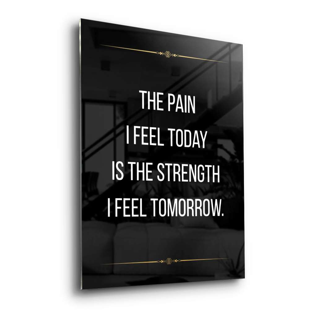 The pain I feel today is the strength I feel tomorrow - acrylic glass